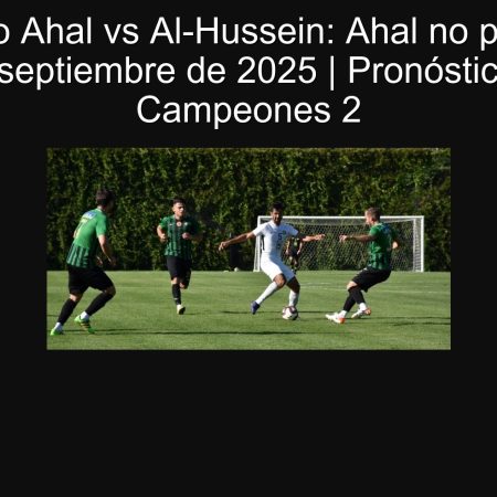 Pronóstico Ahal vs Al-Hussein: Ahal no pierde (1X) — 30 de septiembre de 2025 | Pronóstico Liga de Campeones 2