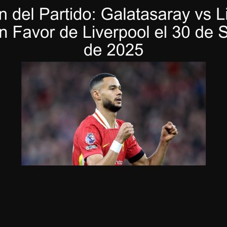 Predicción del Partido: Galatasaray vs Liverpool – Apuesta en Favor de Liverpool el 30 de Septiembre de 2025
