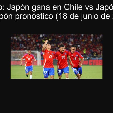 Pronóstico: Japón gana en Chile vs Japón — Chile vs Japón pronóstico (18 de junio de 2025)