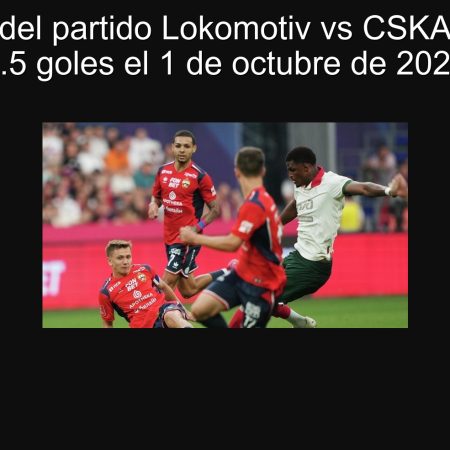Predicción del partido Lokomotiv vs CSKA: Menos de 2.5 goles el 1 de octubre de 2025