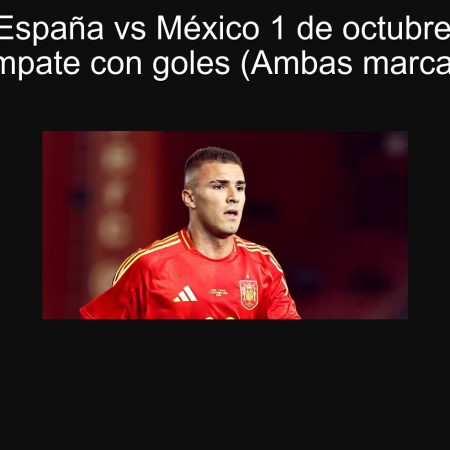 Pronóstico España vs México 1 de octubre de 2025 — Empate con goles (Ambas marcan)