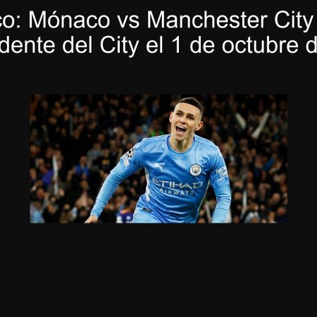Pronóstico: Mónaco vs Manchester City – Victoria contundente del City el 1 de octubre de 2025