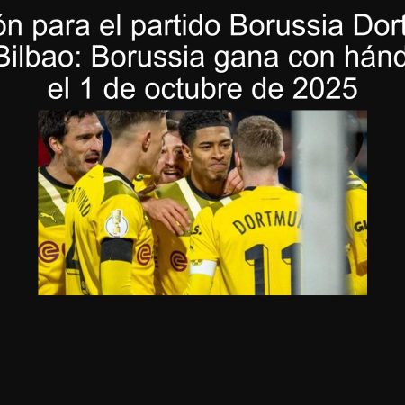 Predicción para el partido Borussia Dortmund vs Athletic Bilbao: Borussia gana con hándicap (-1) el 1 de octubre de 2025