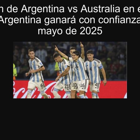Predicción de Argentina vs Australia en el Mundial Sub-20: Argentina ganará con confianza el 21 de mayo de 2025