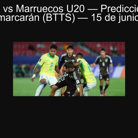 Brasil U20 vs Marruecos U20 — Predicción: Ambos equipos marcarán (BTTS) — 15 de junio de 2025