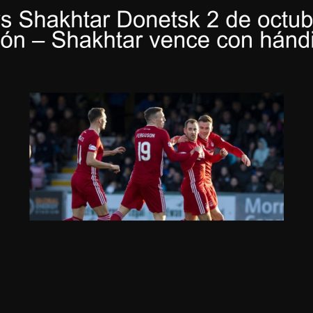 Aberdeen vs Shakhtar Donetsk 2 de octubre de 2025: Predicción – Shakhtar vence con hándicap (-1)