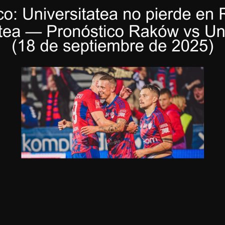 Pronóstico: Universitatea no pierde en Raków vs Universitatea — Pronóstico Raków vs Universitatea (18 de septiembre de 2025)