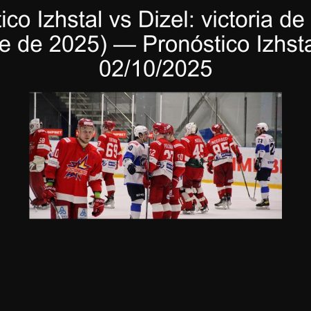 Pronóstico Izhstal vs Dizel: victoria de Dizel (2 de octubre de 2025) — Pronóstico Izhstal vs Dizel 02/10/2025