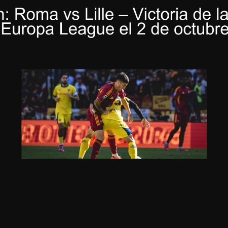 Predicción: Roma vs Lille – Victoria de la Roma en la UEFA Europa League el 2 de octubre de 2025