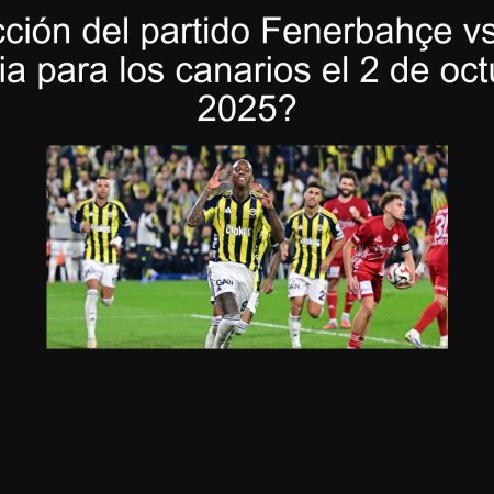 Predicción del partido Fenerbahçe vs Niza: ¿Victoria para los canarios el 2 de octubre de 2025?