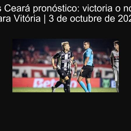 Vitória vs Ceará pronóstico: victoria o no-empate para Vitória | 3 de octubre de 2024