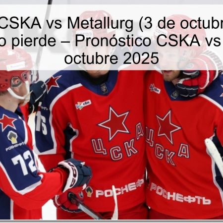 Pronóstico CSKA vs Metallurg (3 de octubre de 2025): Metallurg no pierde – Pronóstico CSKA vs Metallurg 3 octubre 2025