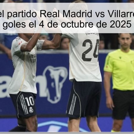 Predicción del partido Real Madrid vs Villarreal: Más de 3 goles el 4 de octubre de 2025