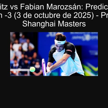 Taylor Fritz vs Fabian Marozsán: Predicción Fritz gana con -3 (3 de octubre de 2025) – Pronóstico Shanghai Masters