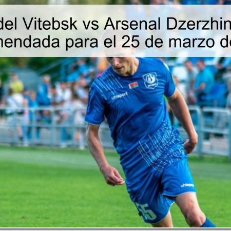 Pronóstico del Vitebsk vs Arsenal Dzerzhinsk: Apuesta Recomendada para el 25 de marzo de 2025