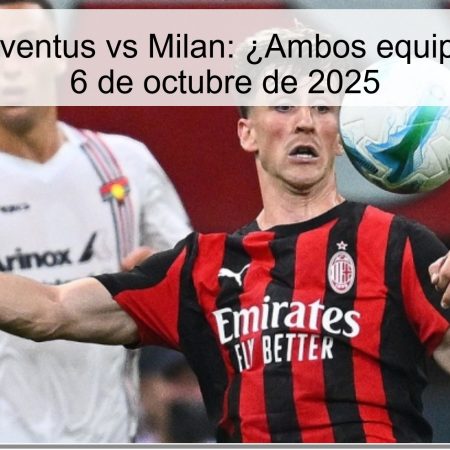 Predicción Juventus vs Milan: ¿Ambos equipos anotarán? 6 de octubre de 2025