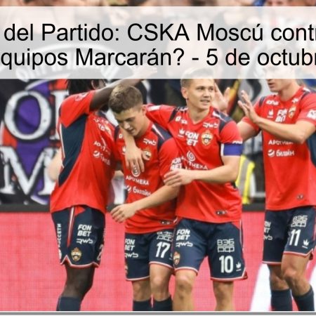 Predicción del Partido: CSKA Moscú contra Spartak, ¿Ambos Equipos Marcarán? – 5 de octubre de 2025