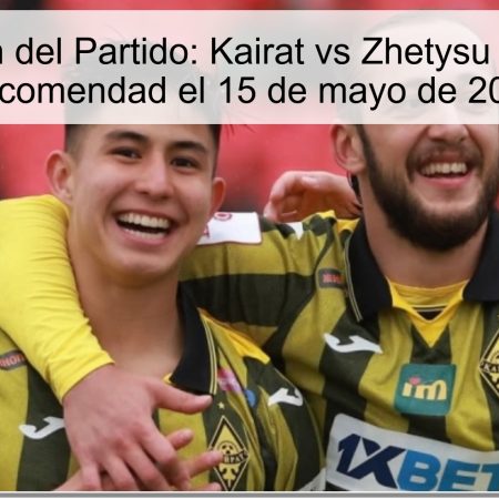 Predicción del Partido: Kairat vs Zhetysu – Apuesta Recomendad el 15 de mayo de 2025