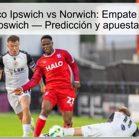 Pronóstico Ipswich vs Norwich: Empate o victoria ajustada de Ipswich — Predicción y apuesta (05/10/2025)