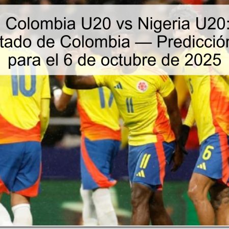 Predicción Colombia U20 vs Nigeria U20: Empate o triunfo ajustado de Colombia — Predicción y apuesta para el 6 de octubre de 2025