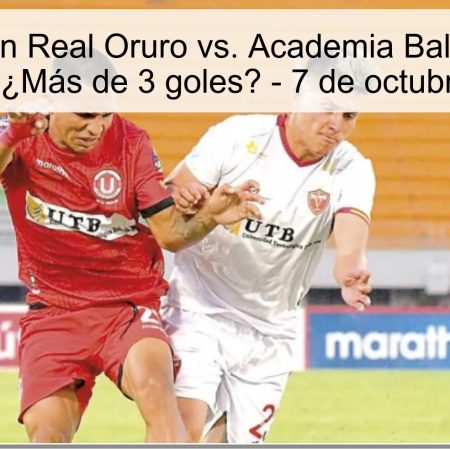 Predicción Real Oruro vs. Academia Balompié de Boliviano: ¿Más de 3 goles? – 7 de octubre de 2025