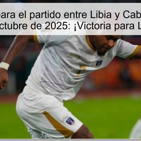 Predicción para el partido entre Libia y Cabo Verde el 8 de octubre de 2025: ¡Victoria para Libia!
