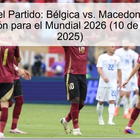 Predicción del Partido: Bélgica vs. Macedonia del Norte – Clasificación para el Mundial 2026 (10 de octubre de 2025)