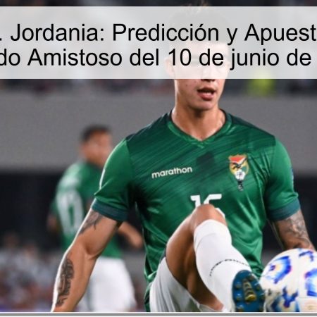 Bolivia vs. Jordania: Predicción y Apuestas para el Partido Amistoso del 10 de junio de 2025