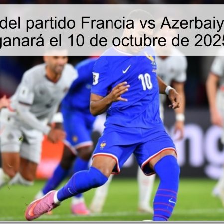 Predicción del partido Francia vs Azerbaiyán: Francia ganará el 10 de octubre de 2025