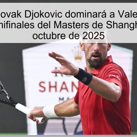Pronóstico: Novak Djokovic dominará a Valentin Vacherot en las semifinales del Masters de Shanghái – 11 de octubre de 2025