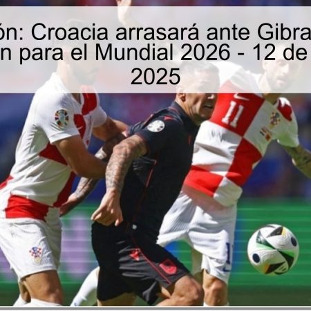 Predicción: Croacia arrasará ante Gibraltar en la clasificación para el Mundial 2026 – 12 de octubre de 2025