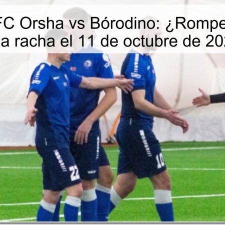 Predicción FC Orsha vs Bórodino: ¿Romperá Orsha su mala racha el 11 de octubre de 2025?