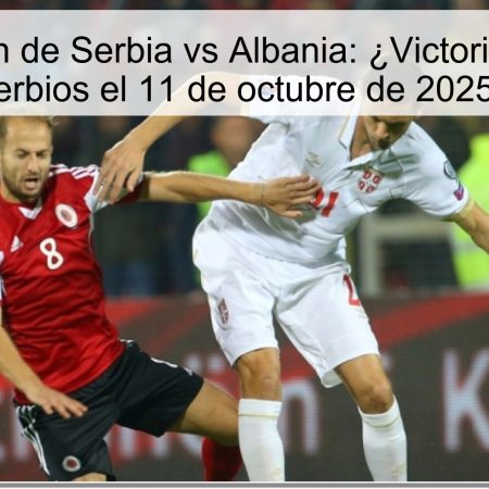 Predicción de Serbia vs Albania: ¿Victoria para los serbios el 11 de octubre de 2025?