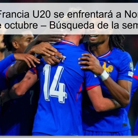 Predicción: Francia U20 se enfrentará a Noruega U20 el 13 de octubre – Búsqueda de la semifinal