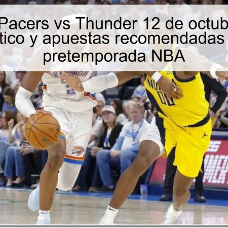 Predicción Pacers vs Thunder 12 de octubre de 2025: pronóstico y apuestas recomendadas para la pretemporada NBA