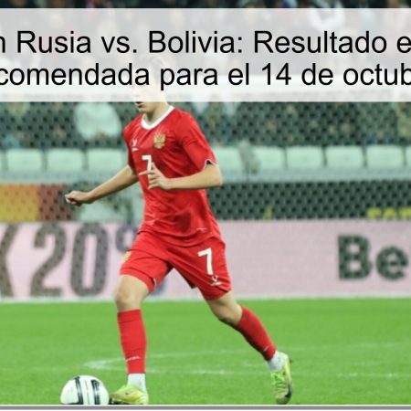 Predicción Rusia vs. Bolivia: Resultado esperado y apuesta recomendada para el 14 de octubre de 2025
