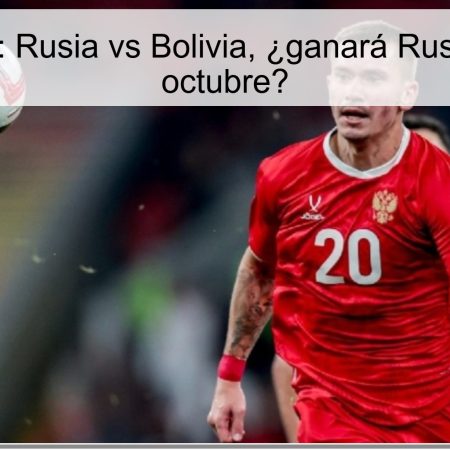 Predicción: Rusia vs Bolivia, ¿ganará Rusia el 14 de octubre?