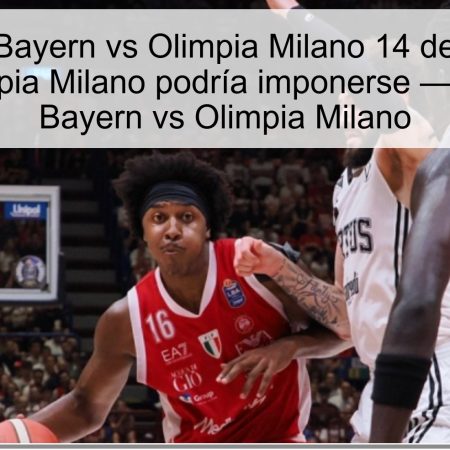 Predicción Bayern vs Olimpia Milano 14 de octubre de 2025: Olimpia Milano podría imponerse — pronóstico Bayern vs Olimpia Milano