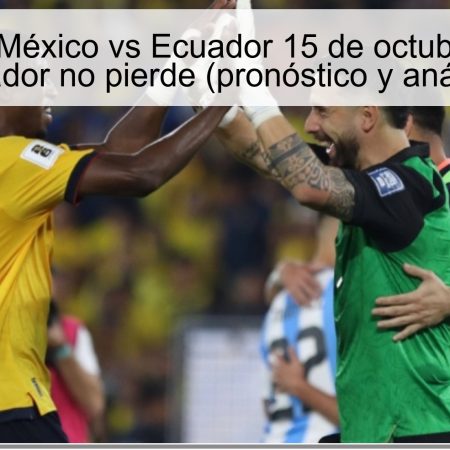 Pronóstico México vs Ecuador 15 de octubre de 2025: Ecuador no pierde (pronóstico y análisis)