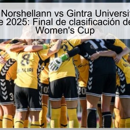 Predicción Norshellann vs Gintra Universitetas 15 de octubre de 2025: Final de clasificación de la UEFA Women’s Cup