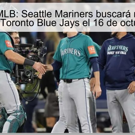 Predicción MLB: Seattle Mariners buscará mantener su ventaja ante Toronto Blue Jays el 16 de octubre de 2025