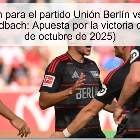 Predicción para el partido Unión Berlín vs Borussia Mönchengladbach: Apuesta por la victoria del Unión (17 de octubre de 2025)