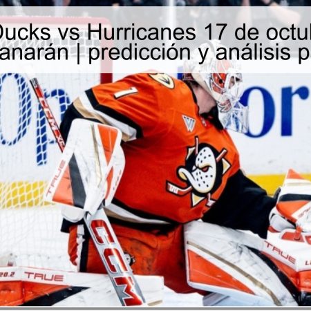Pronóstico Ducks vs Hurricanes 17 de octubre de 2025: Hurricanes ganarán | predicción y análisis para apuestas
