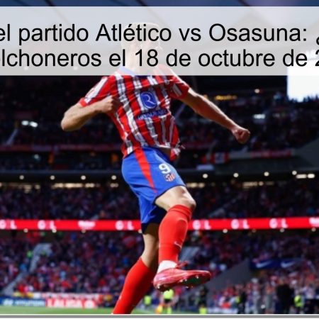Predicción del partido Atlético vs Osasuna: ¿Triunfo para los colchoneros el 18 de octubre de 2025?
