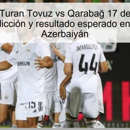Pronóstico Turan Tovuz vs Qarabağ 17 de octubre de 2025: predicción y resultado esperado en la Liga de Azerbaiyán
