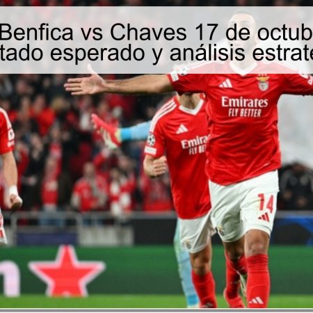 Predicción Benfica vs Chaves 17 de octubre de 2025: resultado esperado y análisis estratégico