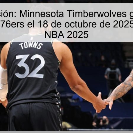 Predicción: Minnesota Timberwolves ganan a Philadelphia 76ers el 18 de octubre de 2025 | Pronóstico NBA 2025