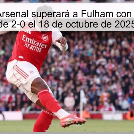 Predicción: Arsenal superará a Fulham con un marcador de 2-0 el 18 de octubre de 2025