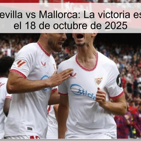 Predicción Sevilla vs Mallorca: La victoria esperada para el 18 de octubre de 2025