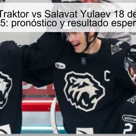 Predicción Traktor vs Salavat Yulaev 18 de octubre de 2025: pronóstico y resultado esperado